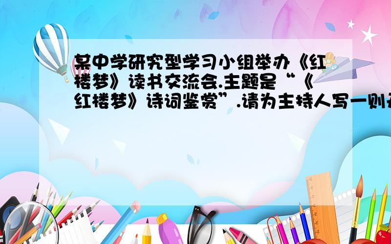 某中学研究型学习小组举办《红楼梦》读书交流会.主题是“《红楼梦》诗词鉴赏”.请为主持人写一则开场白.要求：①紧扣主题；②表达得体,富有文采；③不写称呼语、问候语；④不超过60