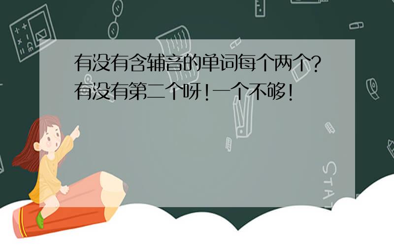 有没有含辅音的单词每个两个?有没有第二个呀!一个不够!