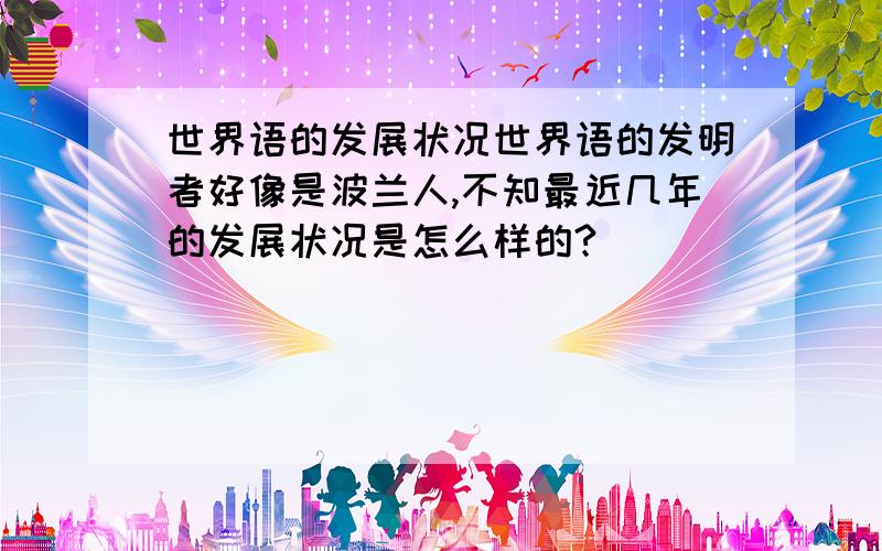 世界语的发展状况世界语的发明者好像是波兰人,不知最近几年的发展状况是怎么样的?