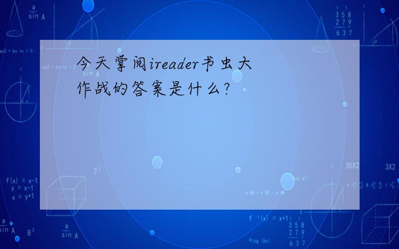 今天掌阅ireader书虫大作战的答案是什么?