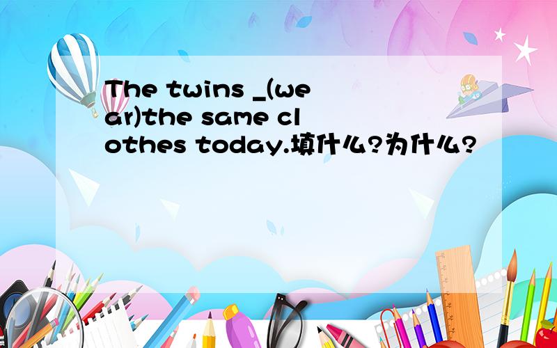 The twins _(wear)the same clothes today.填什么?为什么?