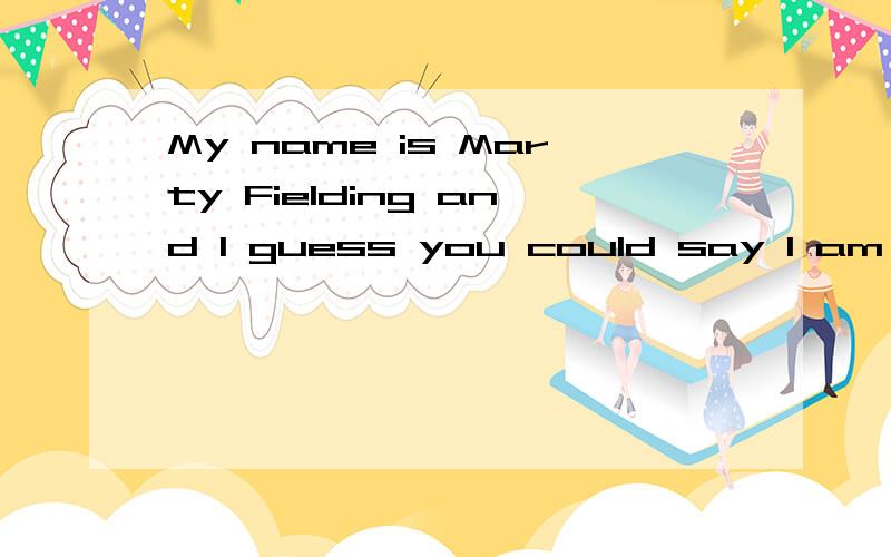 My name is Marty Fielding and I guess you could say I am 