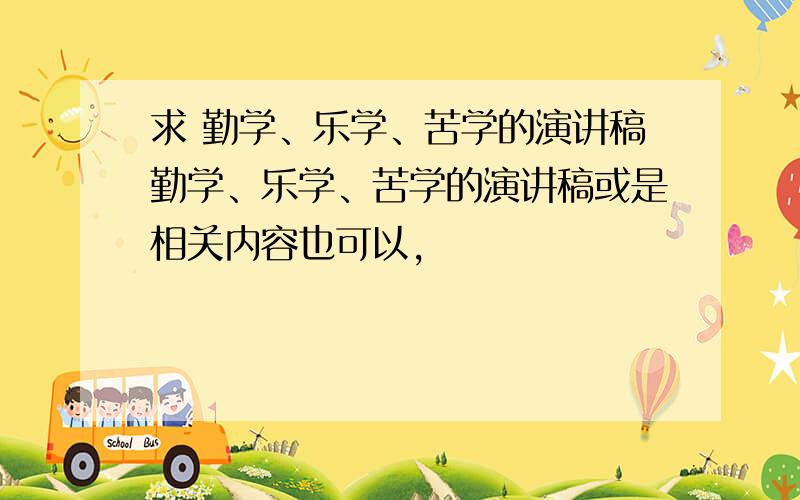 求 勤学、乐学、苦学的演讲稿勤学、乐学、苦学的演讲稿或是相关内容也可以,