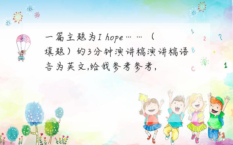 一篇主题为I hope……（填题）的3分钟演讲稿演讲稿语言为英文,给我参考参考,