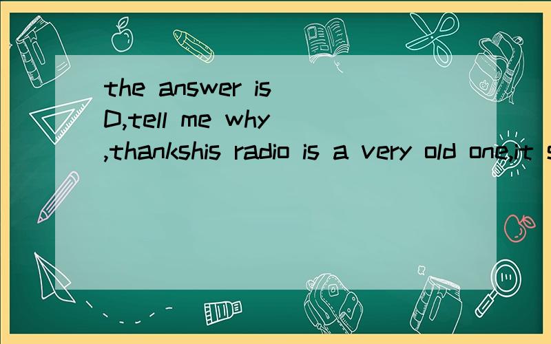 the answer is D,tell me why ,thankshis radio is a very old one,it sometimes works and sometimes it______A seldom does B does hardly C never does D doesn't