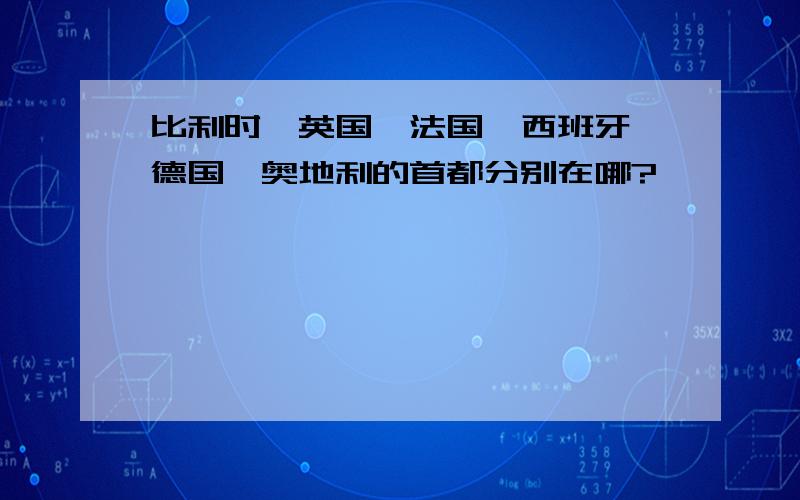 比利时、英国、法国、西班牙、德国、奥地利的首都分别在哪?