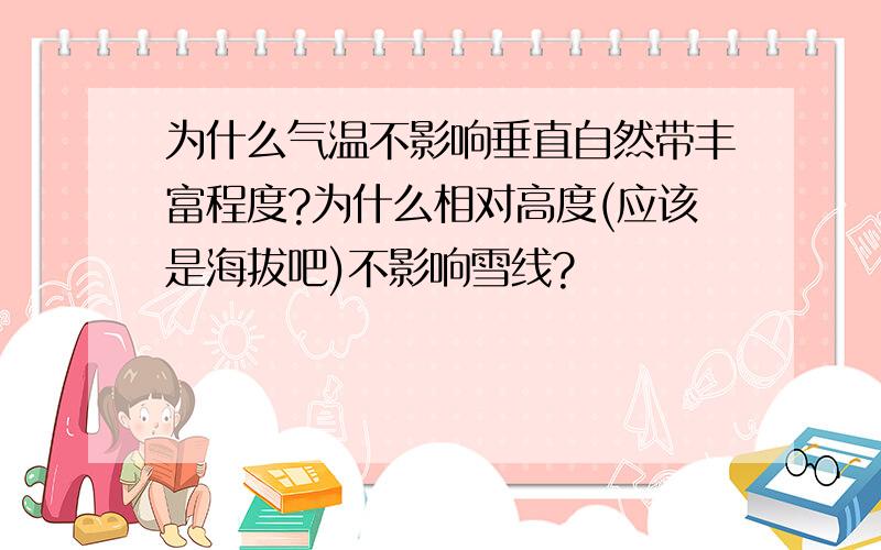 为什么气温不影响垂直自然带丰富程度?为什么相对高度(应该是海拔吧)不影响雪线?