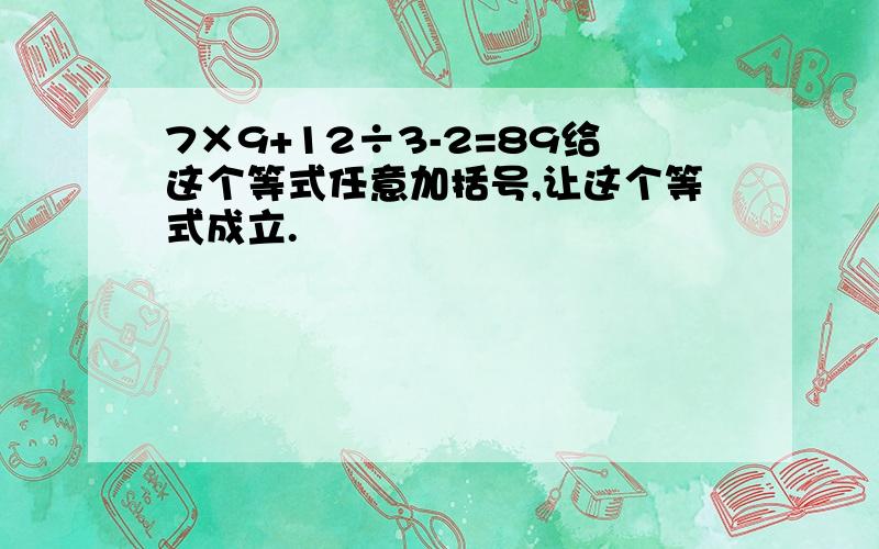 7×9+12÷3-2=89给这个等式任意加括号,让这个等式成立.