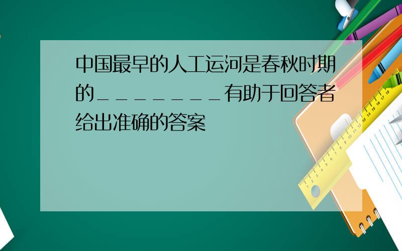 中国最早的人工运河是春秋时期的_______有助于回答者给出准确的答案