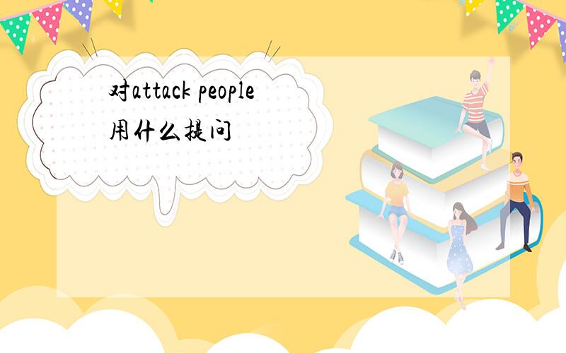 对attack people用什么提问