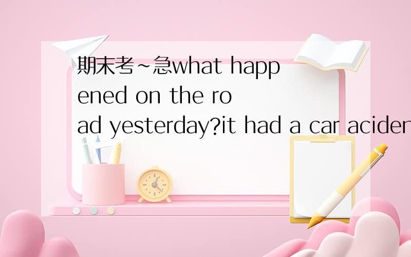 期末考~急what happened on the road yesterday?it had a car acident.had为什么不用happened