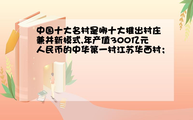 中国十大名村是哪十大推出村庄兼并新模式,年产值300亿元人民币的中华第一村江苏华西村；