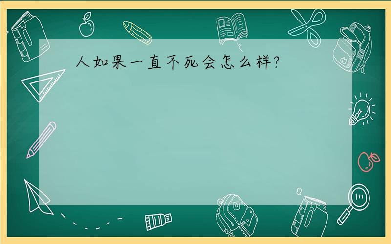 人如果一直不死会怎么样?