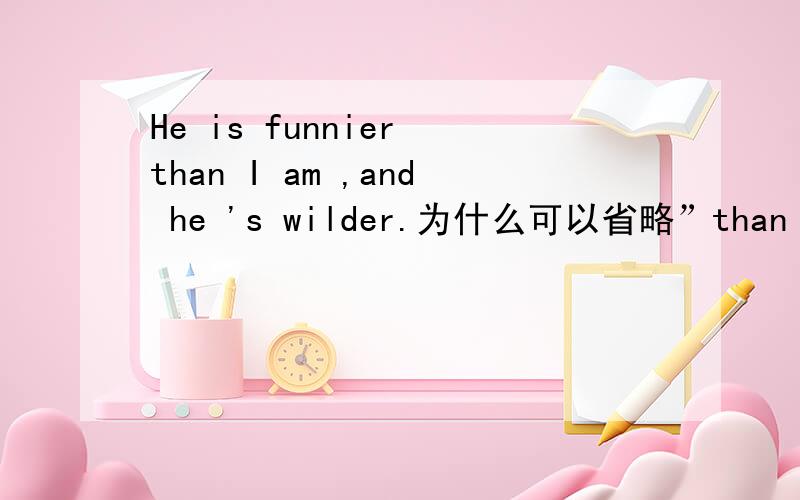 He is funnier than I am ,and he 's wilder.为什么可以省略”than I am