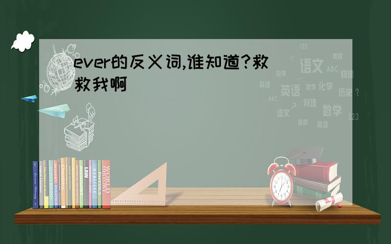 ever的反义词,谁知道?救救我啊