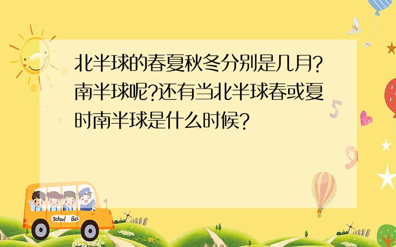 北半球的春夏秋冬分别是几月?南半球呢?还有当北半球春或夏时南半球是什么时候?