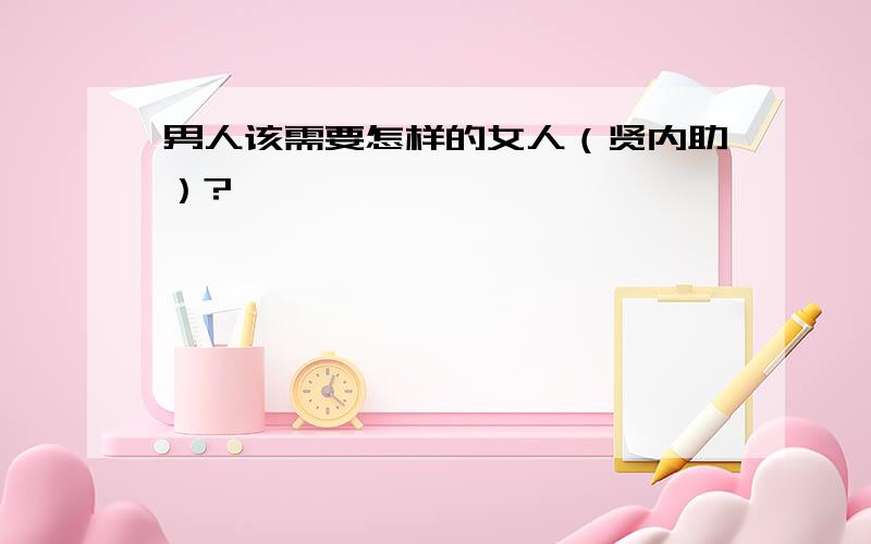 男人该需要怎样的女人（贤内助）?