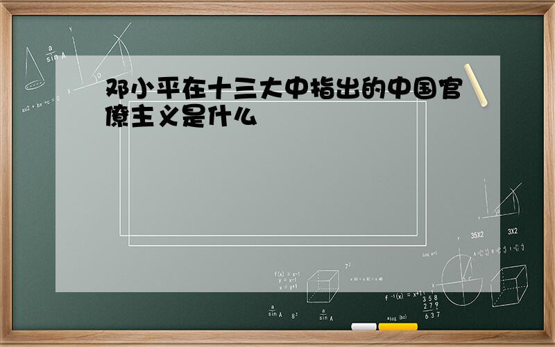 邓小平在十三大中指出的中国官僚主义是什么