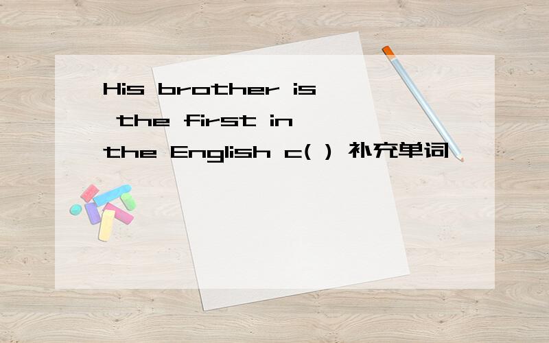 His brother is the first in the English c( ) 补充单词