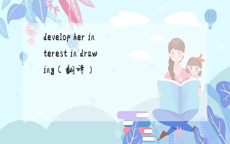 develop her interest in drawing(翻译）