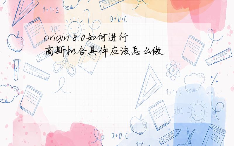 origin 8.0如何进行高斯拟合具体应该怎么做.