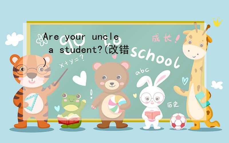 Are your uncle a student?(改错)