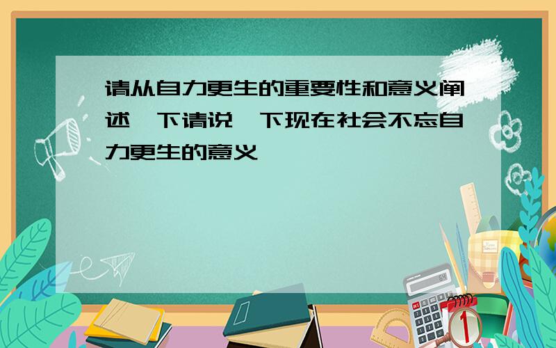 请从自力更生的重要性和意义阐述一下请说一下现在社会不忘自力更生的意义