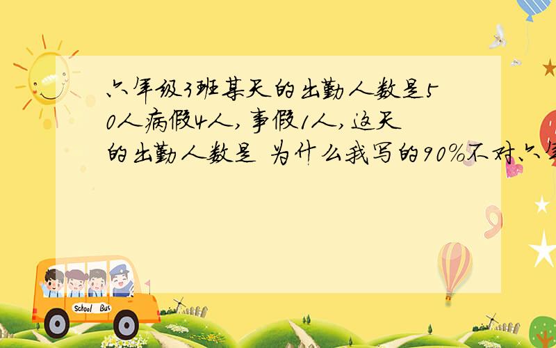 六年级3班某天的出勤人数是50人病假4人,事假1人,这天的出勤人数是 为什么我写的90%不对六年级3班某天的出勤人数是50人病假4人,事假1人,这天的出勤率是多少急啊!