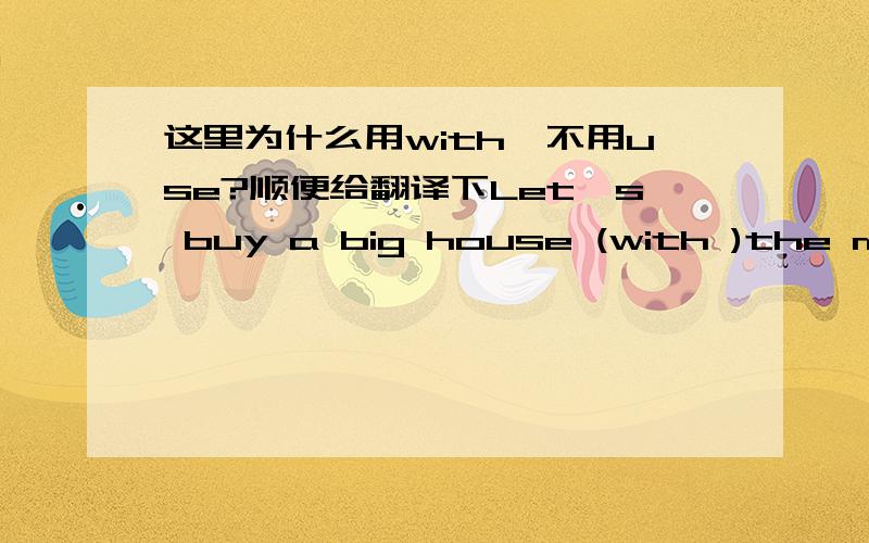 这里为什么用with,不用use?顺便给翻译下Let's buy a big house (with )the money!