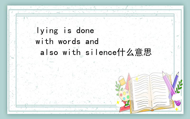 lying is done with words and also with silence什么意思