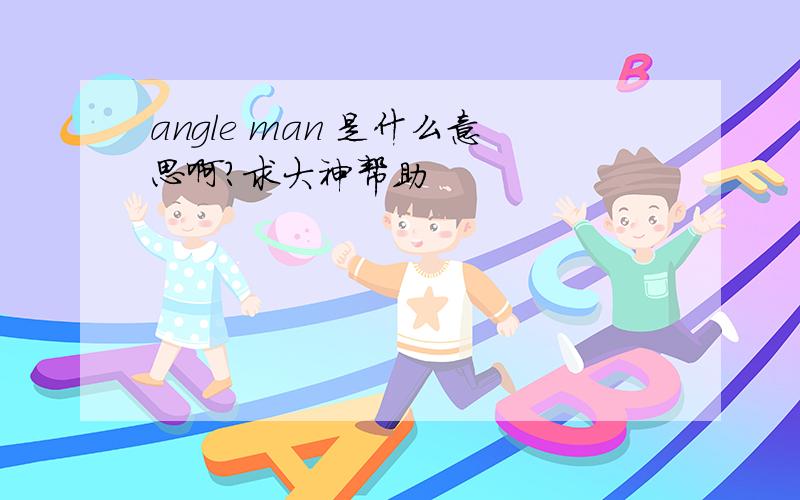 angle man 是什么意思啊?求大神帮助