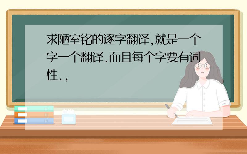 求陋室铭的逐字翻译,就是一个字一个翻译.而且每个字要有词性.,