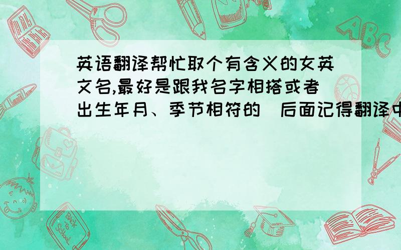 英语翻译帮忙取个有含义的女英文名,最好是跟我名字相搭或者出生年月、季节相符的（后面记得翻译中文）名字：邹芳1991年11月13日