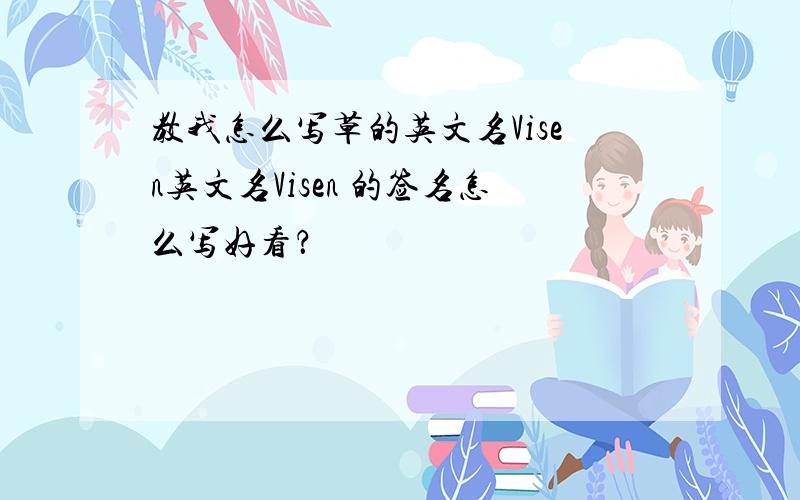 教我怎么写草的英文名Visen英文名Visen 的签名怎么写好看？