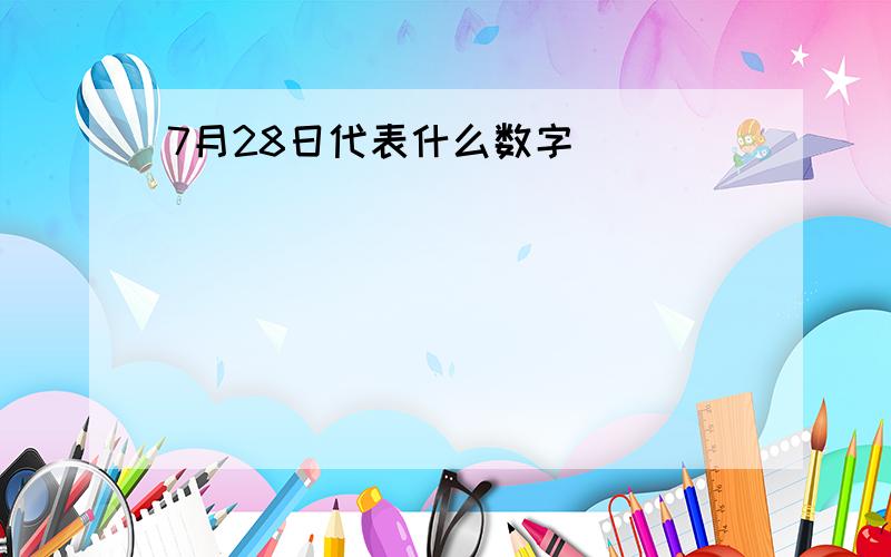 7月28日代表什么数字