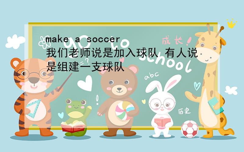 make a soccer 我们老师说是加入球队 有人说是组建一支球队