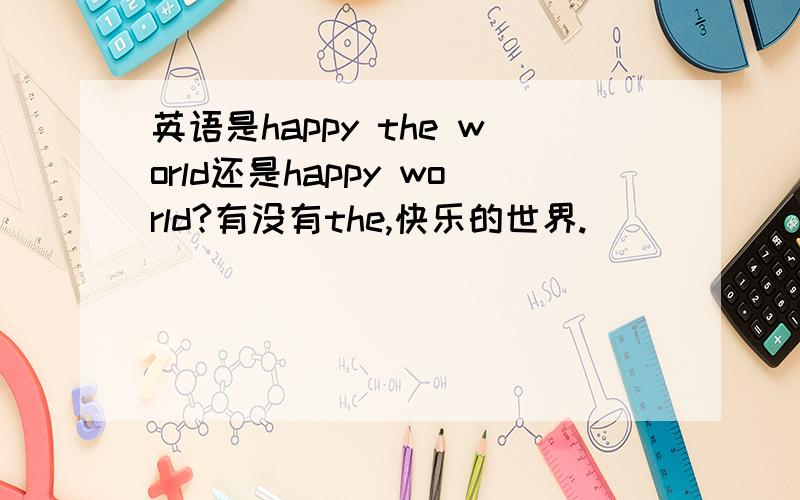 英语是happy the world还是happy world?有没有the,快乐的世界.