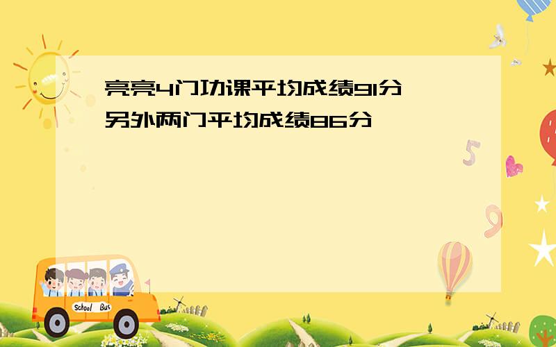 亮亮4门功课平均成绩91分,另外两门平均成绩86分,