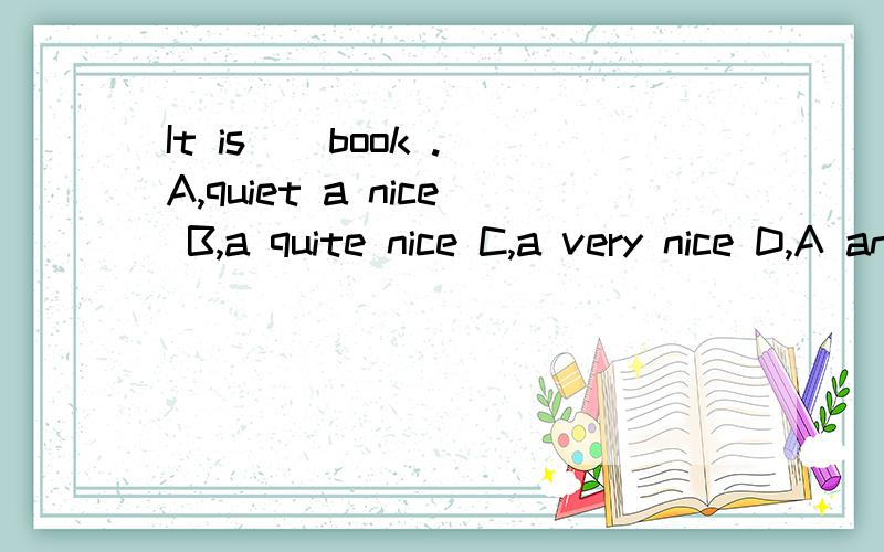 It is _ book .A,quiet a nice B,a quite nice C,a very nice D,A and C,选择?为什莫