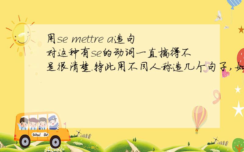 用se mettre a造句对这种有se的动词一直搞得不是很清楚.特此用不同人称造几个句子,如果不对,应该如何修改?Je me suis mis a aoorendre le francais.Nous nous sommes mises a faire un vovage.Il s'est mis a partir