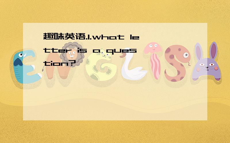 趣味英语.1.what letter is a question?