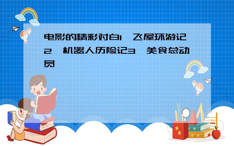 电影的精彩对白1、飞屋环游记2、机器人历险记3、美食总动员