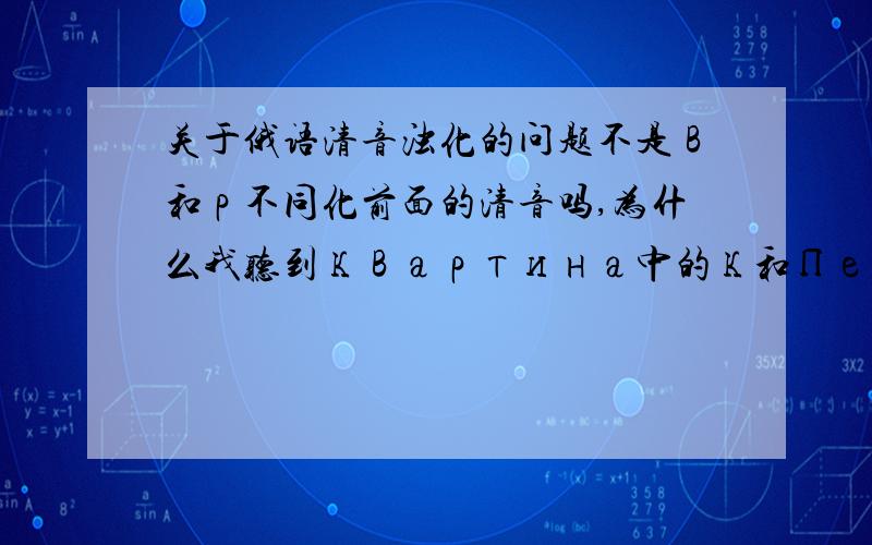 关于俄语清音浊化的问题不是в和р不同化前面的清音吗,为什么我听到квартина中的к和Петровна中的т读的是浊音啊