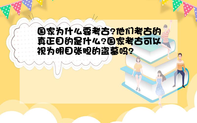 国家为什么要考古?他们考古的真正目的是什么?国家考古可以视为明目张胆的盗墓吗?