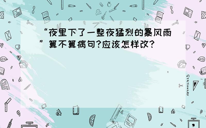 “夜里下了一整夜猛烈的暴风雨”算不算病句?应该怎样改?