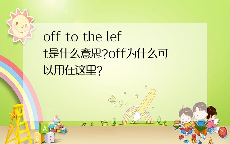 off to the left是什么意思?off为什么可以用在这里?