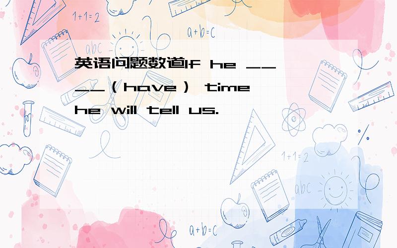 英语问题数道If he ____（have） time,he will tell us.