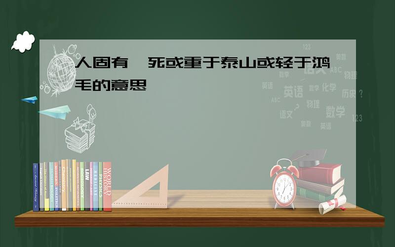 人固有一死或重于泰山或轻于鸿毛的意思