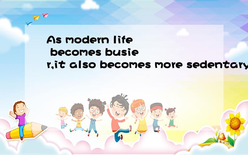 As modern life becomes busier,it also becomes more sedentary.