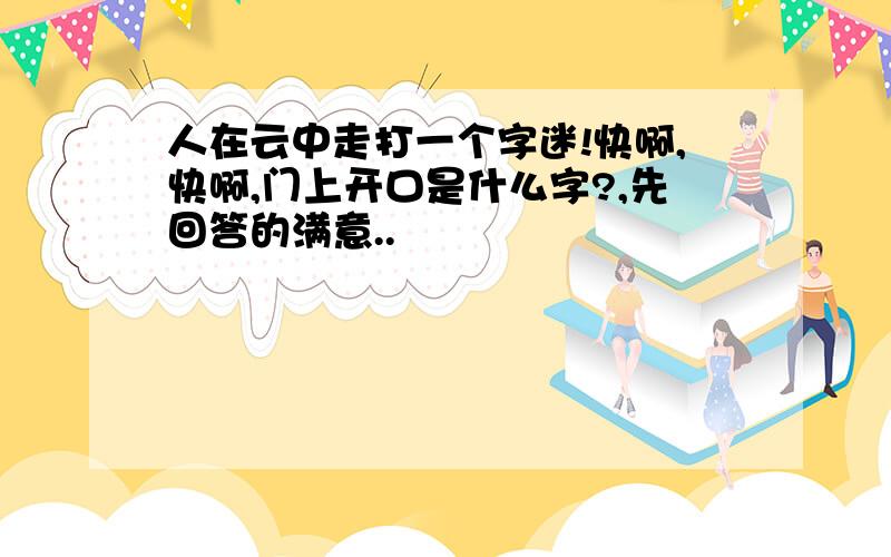 人在云中走打一个字迷!快啊,快啊,门上开口是什么字?,先回答的满意..